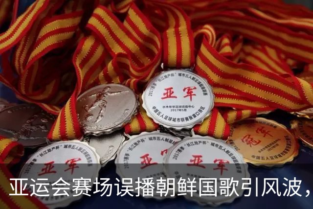 亚运会赛场误播朝鲜国歌引风波，组委会正式向韩方致歉