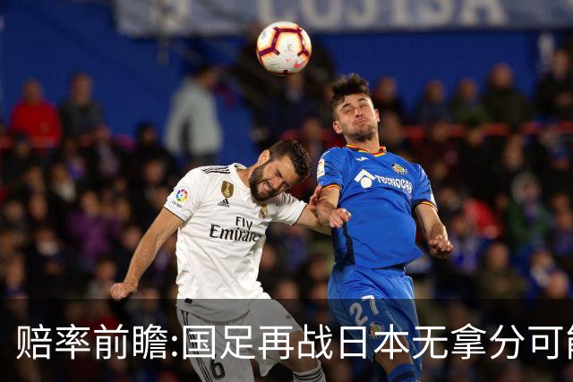 赔率前瞻:国足再战日本无拿分可能 数据一边倒